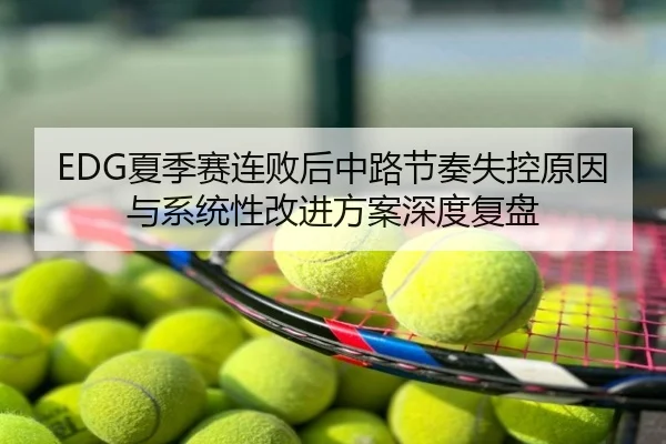 EDG夏季赛连败后中路节奏失控原因与系统性改进方案深度复盘