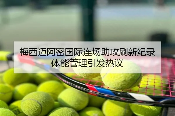 梅西迈阿密国际连场助攻刷新纪录 体能管理引发热议