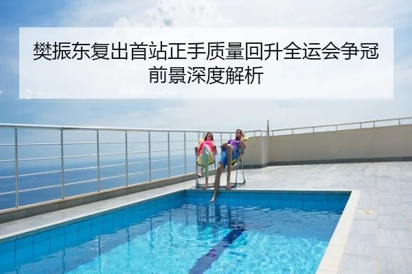 樊振东复出首站正手质量回升全运会争冠前景深度解析